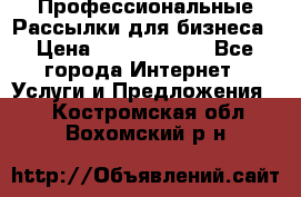 Профессиональные Рассылки для бизнеса › Цена ­ 5000-10000 - Все города Интернет » Услуги и Предложения   . Костромская обл.,Вохомский р-н